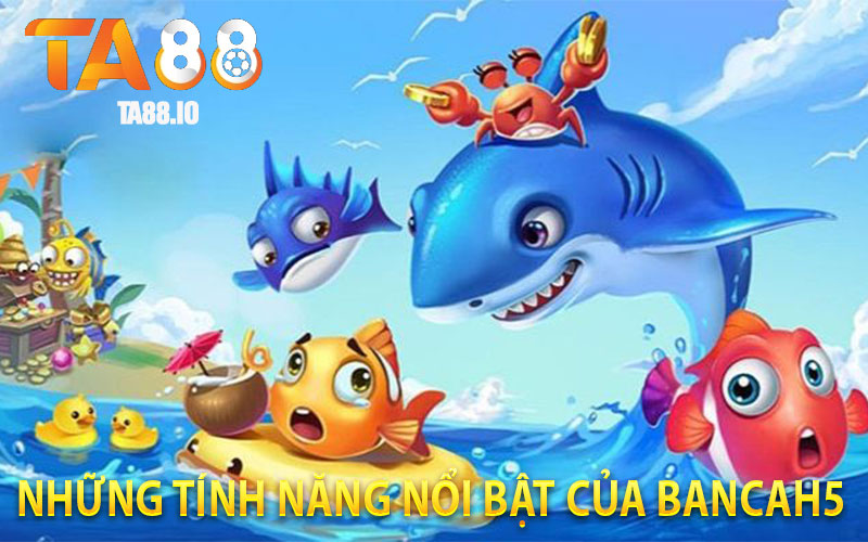 Những Tính Năng Nổi Bật Của Bancah5